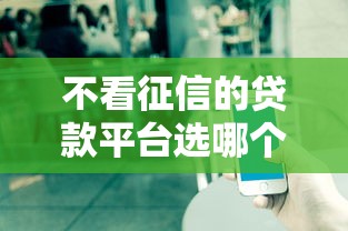 不看征信的贷款平台选哪个平台?7个比较好过的口子推荐 不看征信的贷款平台选哪个平台?7个比较好过的口子推荐