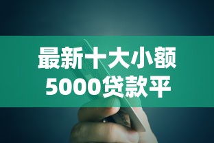 最新十大小额5000贷款平台，专治急用钱哪里可以快速借到