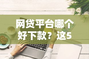 网贷平台哪个好下款？这5个综合评分不足可以在平台借到钱可以试试