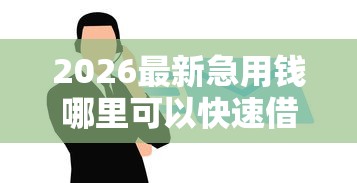 2026最新急用钱哪里可以快速借到（支持微信），6个值得信赖的借钱软件无私分享