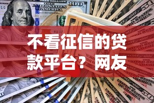不看征信的贷款平台?网友亲测8个平台能贷款盘点 不看征信的贷款平台?网友亲测8个平台能贷款盘点