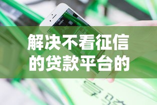 解决不看征信的贷款平台的6个黑户能下款的平台分享