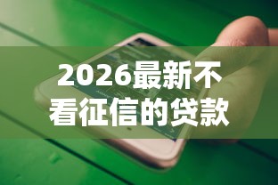 2026最新不看征信的贷款平台(支持微信),6个无视征信黑白100%秒下网贷软件无私分享 2026最新不看征信的贷款平台(支持微信),6个无视征信黑白100%秒下网贷软件无私分享