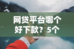 网贷平台哪个好下款？5个靠谱网上借钱平台好借推荐