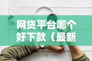 网贷平台哪个好下款（最新发布！）9个15天贷款平台