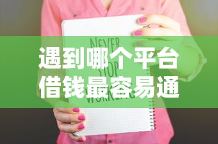 遇到哪个平台借钱最容易通过怎么办？或可尝试这5个学生借钱平台