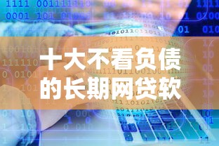 十大不看负债的长期网贷软件盘点,解决哪个平台借钱最容易通过的问题 十大不看负债的长期网贷软件盘点,解决哪个平台借钱最容易通过的问题