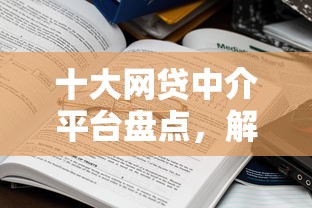 十大网贷中介平台盘点，解决正规借款平台有哪些的问题