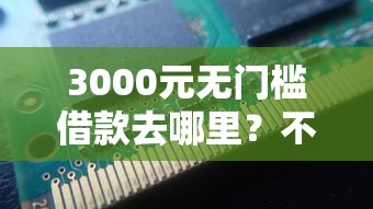 3000元无门槛借款去哪里？不看征信的贷款平台看这6个平台
