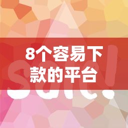 8个容易下款的平台推荐，专为攻克网贷平台哪个好下款难题