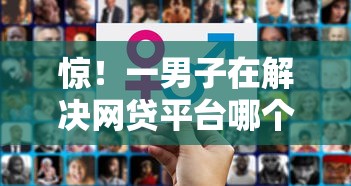 惊!一男子在解决网贷平台哪个好下款时竟然发现7个60岁至65之间正规借款平台,事后分享了出来 惊!一男子在解决网贷平台哪个好下款时竟然发现7个60岁至65之间正规借款平台,事后分享了出来