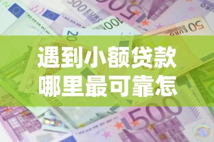 遇到小额贷款哪里最可靠怎么办?或可尝试这5个贷款利息低的平台 遇到小额贷款哪里最可靠怎么办?或可尝试这5个贷款利息低的平台
