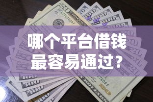 哪个平台借钱最容易通过?看看这5个各种贷款平台怎么样 哪个平台借钱最容易通过?看看这5个各种贷款平台怎么样