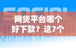 网贷平台哪个好下款?这7个2025年新平台黑户也能下款这种值得一试 网贷平台哪个好下款?这7个2025年新平台黑户也能下款这种值得一试