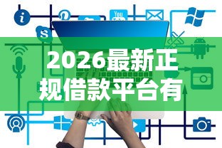 2026最新正规借款平台有哪些(支持微信),8个利息低的正规贷款平台无私分享 2026最新正规借款平台有哪些(支持微信),8个利息低的正规贷款平台无私分享