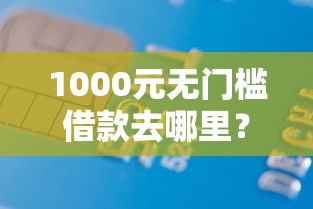 1000元无门槛借款去哪里?征信不好哪里可以借钱看这5个平台 1000元无门槛借款去哪里?征信不好哪里可以借钱看这5个平台