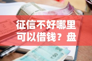征信不好哪里可以借钱?盘点5个1000至5000的小额贷款口子给你参考 征信不好哪里可以借钱?盘点5个1000至5000的小额贷款口子给你参考