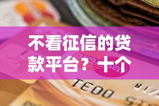 不看征信的贷款平台?十个逾期也不怕的靠谱借钱平台 不看征信的贷款平台?十个逾期也不怕的靠谱借钱平台