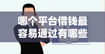 哪个平台借钱最容易通过有哪些?分享10个平台可以贷款10万 哪个平台借钱最容易通过有哪些?分享10个平台可以贷款10万