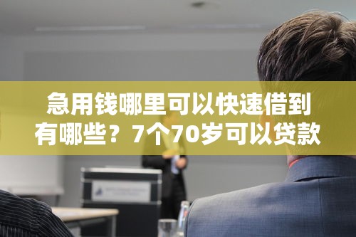 急用钱哪里可以快速借到有哪些?7个70岁可以贷款的平台推荐给你 急用钱哪里可以快速借到有哪些?7个70岁可以贷款的平台推荐给你