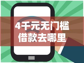 4千元无门槛借款去哪里?网贷平台哪个好下款看这6个平台 4千元无门槛借款去哪里?网贷平台哪个好下款看这6个平台