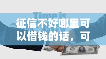征信不好哪里可以借钱的话,可以看看这5个征信不好,现在正规平台好下款 征信不好哪里可以借钱的话,可以看看这5个征信不好,现在正规平台好下款