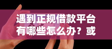 遇到正规借款平台有哪些怎么办?或可尝试这5个已经是黑户了还能借到钱的软件 遇到正规借款平台有哪些怎么办?或可尝试这5个已经是黑户了还能借到钱的软件