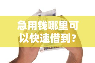 急用钱哪里可以快速借到？十大最好贷款的平台推荐