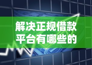 解决正规借款平台有哪些的7个企业贷款平台分享 解决正规借款平台有哪些的7个企业贷款平台分享