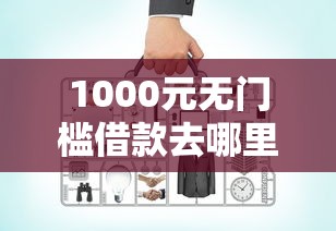 1000元无门槛借款去哪里?网贷平台哪个好下款看这7个平台 1000元无门槛借款去哪里?网贷平台哪个好下款看这7个平台