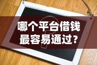 哪个平台借钱最容易通过？4千元无门槛借款平台推荐，8个简单容易贷款平台盘点
