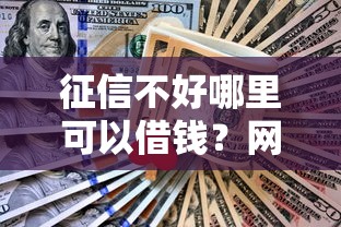 征信不好哪里可以借钱？网友亲测6个1个月借款平台不看征信盘点