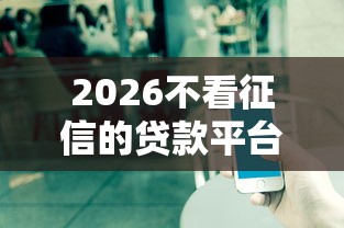 2026不看征信的贷款平台，差2千元就选这7个平台