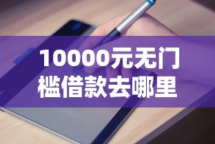 10000元无门槛借款去哪里?哪个平台借钱最容易通过看这7个平台 10000元无门槛借款去哪里?哪个平台借钱最容易通过看这7个平台