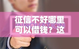 征信不好哪里可以借钱？这7个金融创新秒下不要芝麻分的口子可以试试
