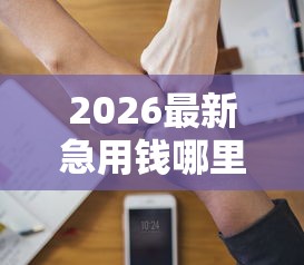 2026最新急用钱哪里可以快速借到（支持微信），5个分36期的正规贷款平台无私分享