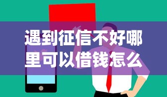 遇到征信不好哪里可以借钱怎么办？或可尝试这5个值得信赖的借贷app
