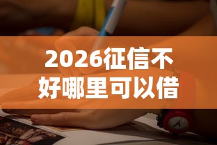 2026征信不好哪里可以借钱,差7千元就选这7个平台 2026征信不好哪里可以借钱,差7千元就选这7个平台