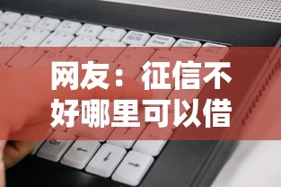 网友:征信不好哪里可以借钱?求介绍几款平台贷款好用 网友:征信不好哪里可以借钱?求介绍几款平台贷款好用