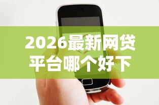 2026最新网贷平台哪个好下款(支持微信),7个全部平台都拒还能下款的平台无私分享 2026最新网贷平台哪个好下款(支持微信),7个全部平台都拒还能下款的平台无私分享