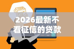 2026最新不看征信的贷款平台，总结十个16周岁贷款平台！
