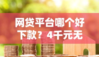 网贷平台哪个好下款?4千元无门槛借款平台推荐,6个最好的贷款平台盘点 网贷平台哪个好下款?4千元无门槛借款平台推荐,6个最好的贷款平台盘点