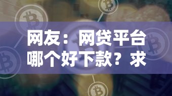 网友:网贷平台哪个好下款?求介绍几款年利率低的网贷平台 网友:网贷平台哪个好下款?求介绍几款年利率低的网贷平台