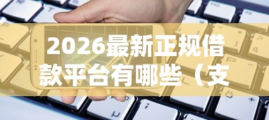 2026最新正规借款平台有哪些（支持微信），6个平台借钱额度高无私分享