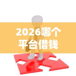 2026哪个平台借钱最容易通过,差2千元就选这5个平台 2026哪个平台借钱最容易通过,差2千元就选这5个平台