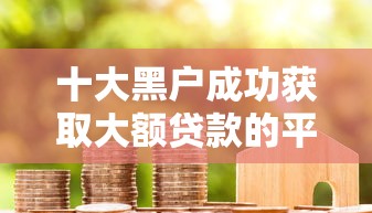 十大黑户成功获取大额贷款的平台盘点,解决正规借款平台有哪些的问题 十大黑户成功获取大额贷款的平台盘点,解决正规借款平台有哪些的问题