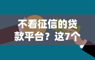 不看征信的贷款平台?这7个最新能下来钱的平台可以试试 不看征信的贷款平台?这7个最新能下来钱的平台可以试试