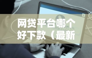 网贷平台哪个好下款(最新发布!)10个借款平台容易借钱 网贷平台哪个好下款(最新发布!)10个借款平台容易借钱