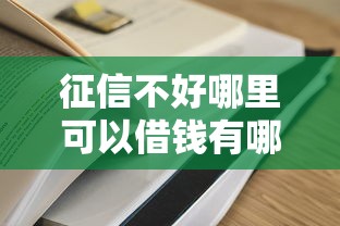 征信不好哪里可以借钱有哪些?9个容易过的贷款平台推荐给你 征信不好哪里可以借钱有哪些?9个容易过的贷款平台推荐给你