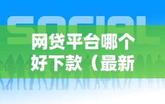 网贷平台哪个好下款(最新发布!)6个低门槛贷款平台 网贷平台哪个好下款(最新发布!)6个低门槛贷款平台